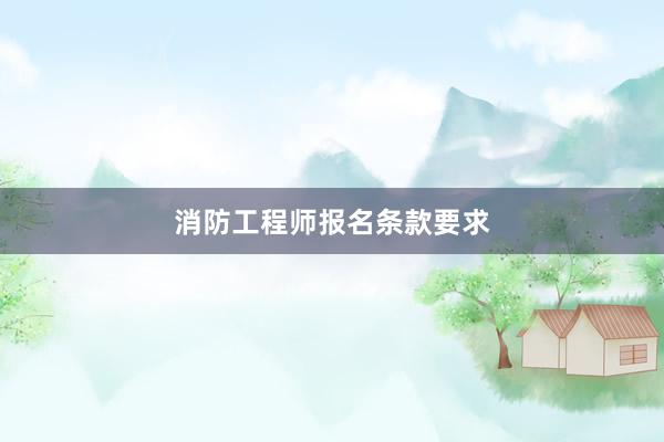 消防工程师报名条款要求