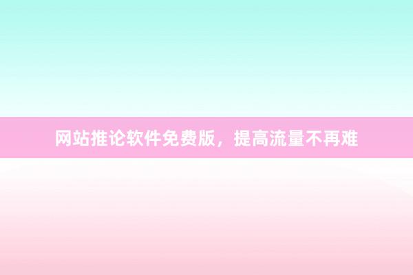 网站推论软件免费版，提高流量不再难
